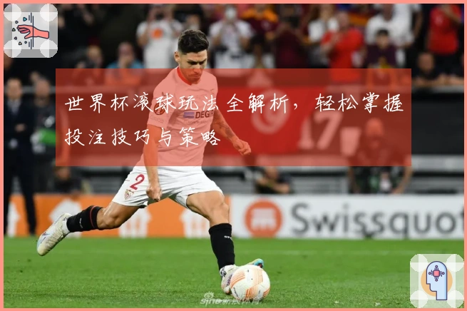 世界杯滚球玩法全解析，轻松掌握投注技巧与策略