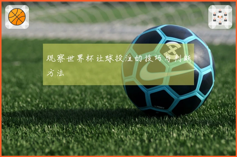 观察世界杯让球投注的技巧与判断方法