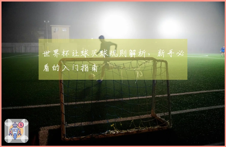 世界杯让球买球规则解析，新手必看的入门指南