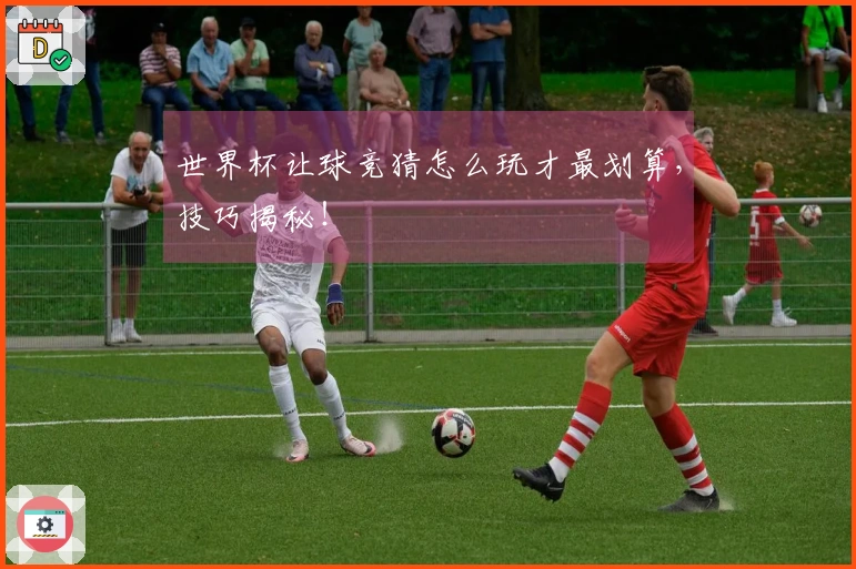 世界杯让球竞猜怎么玩才最划算，技巧揭秘！