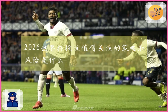 2026世界杯投注值得关注的策略和风险是什么