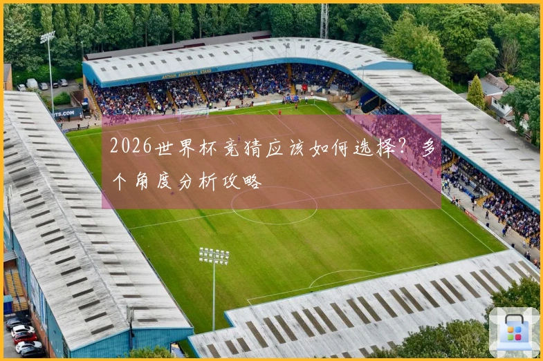 2026世界杯竞猜应该如何选择？多个角度分析攻略