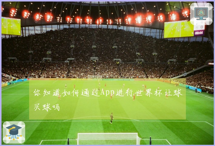 你知道如何通过App进行世界杯让球买球吗