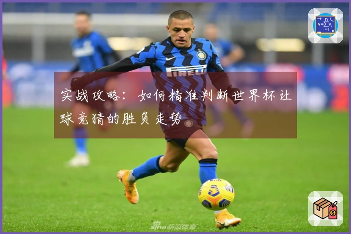 实战攻略：如何精准判断世界杯让球竞猜的胜负走势