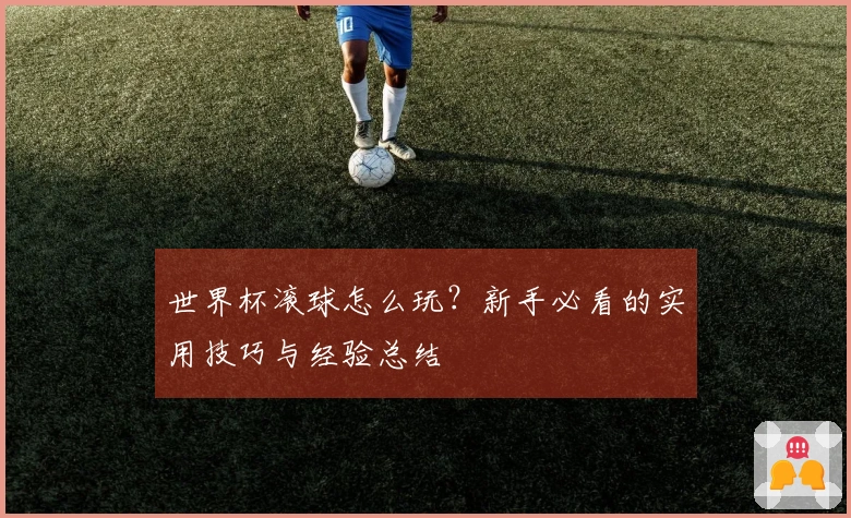 世界杯滚球怎么玩？新手必看的实用技巧与经验总结
