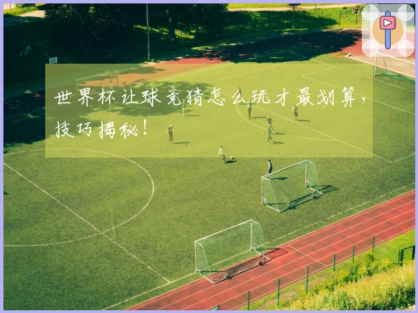 世界杯让球竞猜怎么玩才最划算，技巧揭秘！
