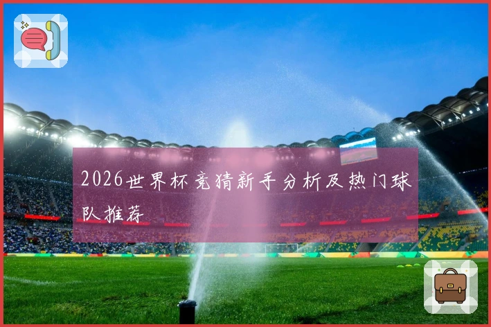 2026世界杯竞猜新手分析及热门球队推荐