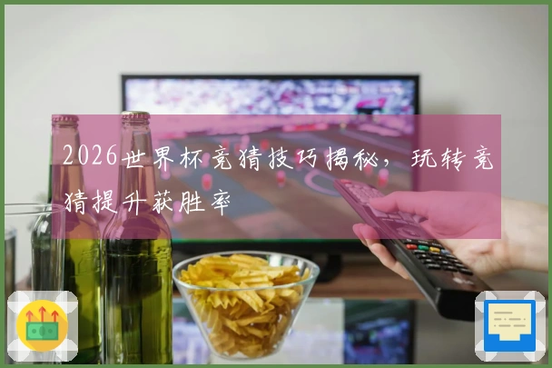 2026世界杯竞猜技巧揭秘，玩转竞猜提升获胜率